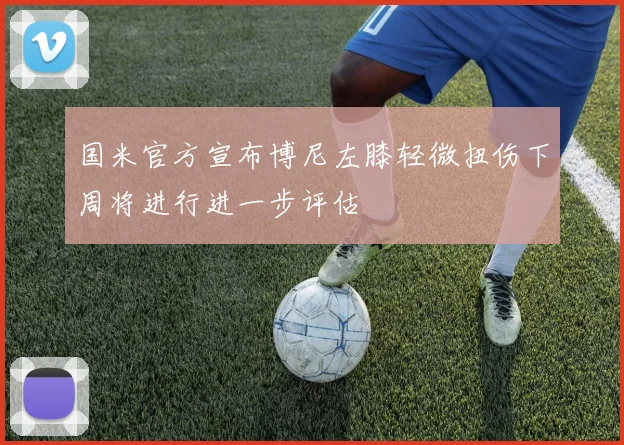 国米官方宣布博尼左膝轻微扭伤下周将进行进一步评估