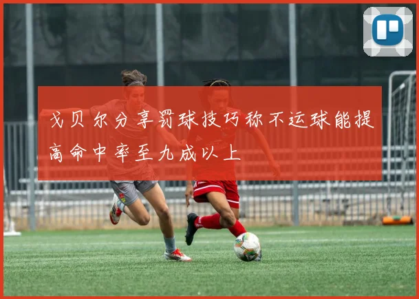 戈贝尔分享罚球技巧称不运球能提高命中率至九成以上