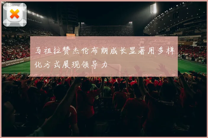 马祖拉赞杰伦布朗成长显著用多样化方式展现领导力