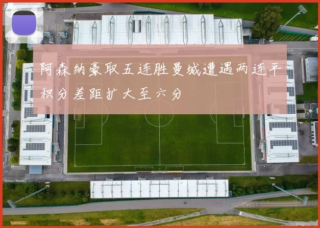 阿森纳豪取五连胜曼城遭遇两连平积分差距扩大至六分