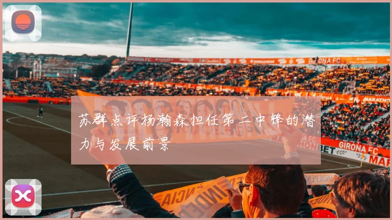 苏群点评杨瀚森担任第二中锋的潜力与发展前景