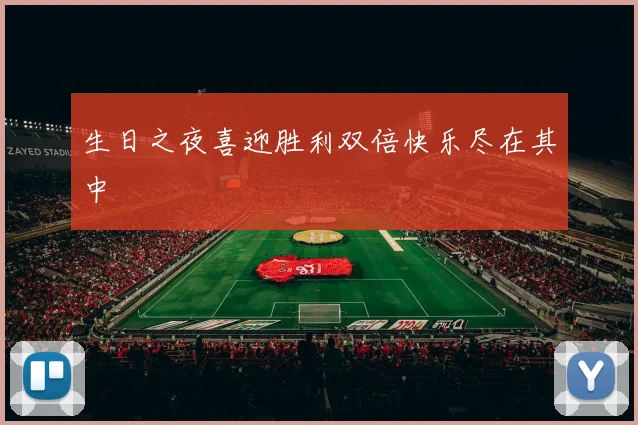 生日之夜喜迎胜利双倍快乐尽在其中