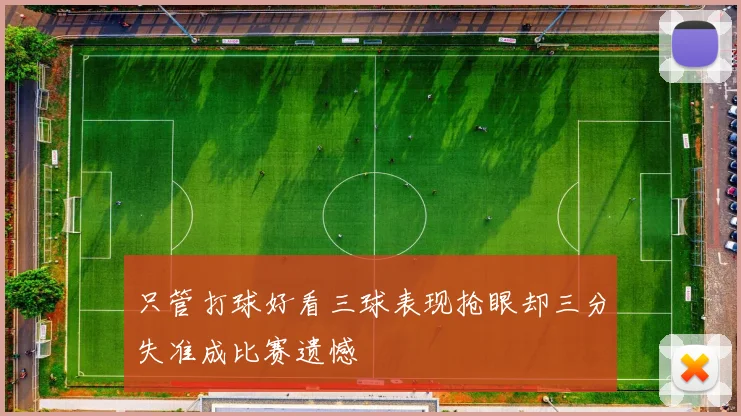 只管打球好看三球表现抢眼却三分失准成比赛遗憾