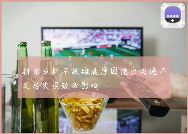 科尔分析不敌雄鹿原因指出沟通不足与失误致命影响
