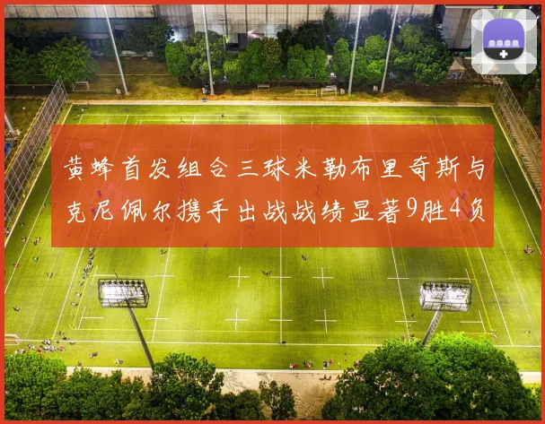 黄蜂首发组合三球米勒布里奇斯与克尼佩尔携手出战战绩显著9胜4负