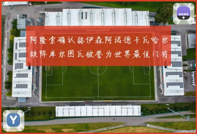 阿隆索确认赫伊森阿诺德卡瓦哈尔缺阵库尔图瓦被誉为世界最佳门将