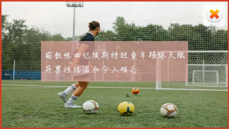 前教练回忆埃斯特旺童年踢球天赋异禀性格温和令人难忘