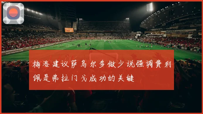 梅洛建议萨乌尔多做少说强调费利佩是弗拉门戈成功的关键