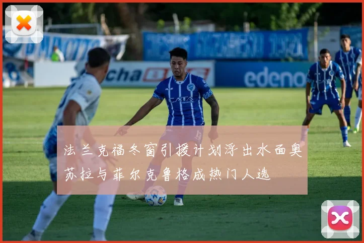 法兰克福冬窗引援计划浮出水面奥苏拉与菲尔克鲁格成热门人选